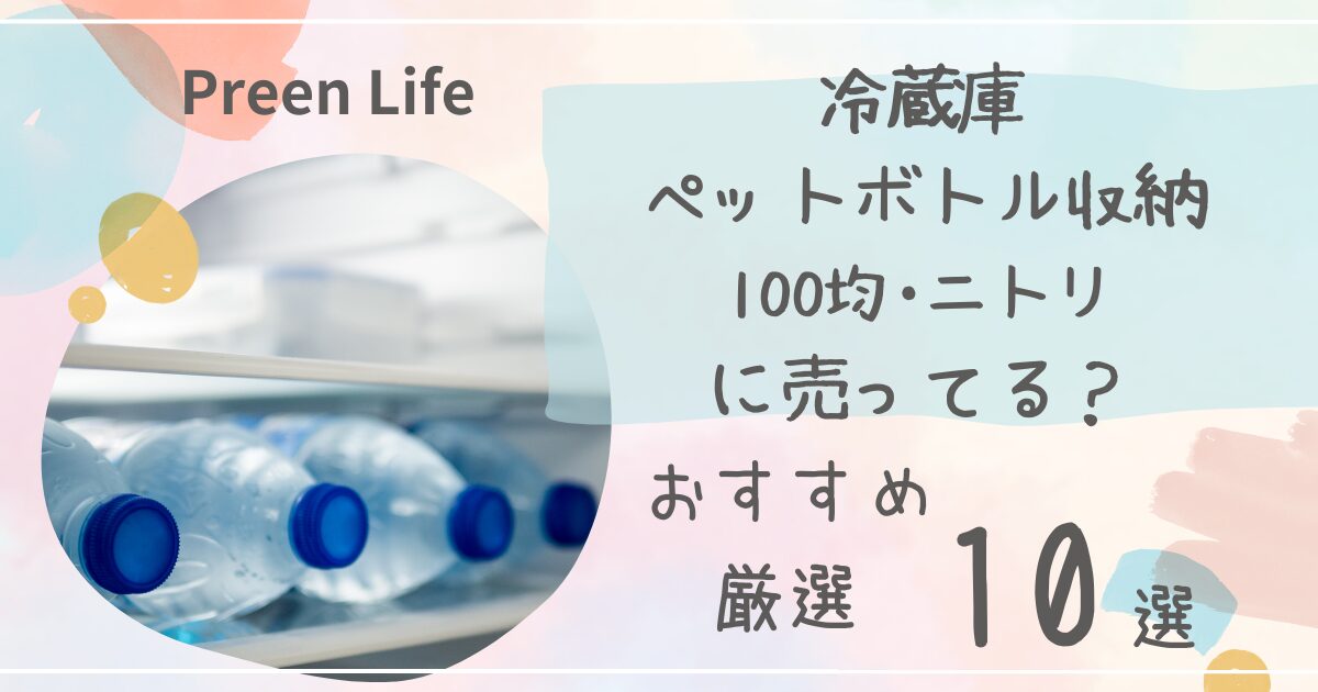 冷蔵庫ペットボトル収納は100均ダイソーで売ってる？横置き・縦置きおすすめ人気10選も紹介！ニトリも調査！