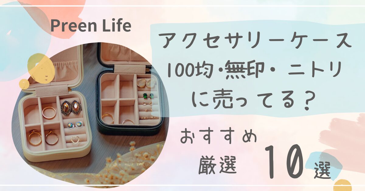 アクセサリーケースは100均セリアで売ってる？持ち運び・おしゃれおすすめ人気10選も紹介！無印・ニトリも調査！